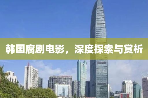 韓國腐劇電影，深度探索與賞析