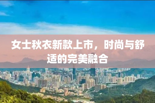 女士秋衣新款上市，時尚與舒適的完美融合