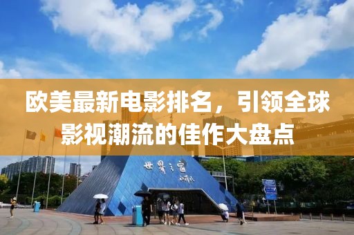 歐美最新電影排名，引領(lǐng)全球影視潮流的佳作大盤點