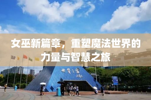 女巫新篇章，重塑魔法世界的力量與智慧之旅
