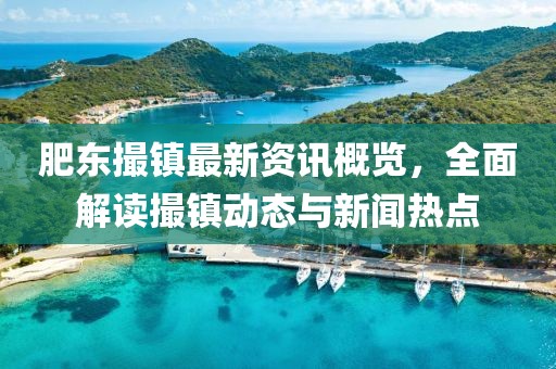 肥東撮鎮(zhèn)最新資訊概覽，全面解讀撮鎮(zhèn)動態(tài)與新聞熱點
