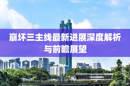 崩壞三主線最新進(jìn)展深度解析與前瞻展望
