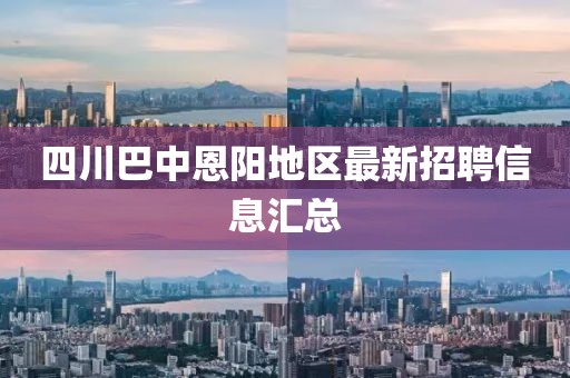 四川巴中恩陽地區(qū)最新招聘信息匯總