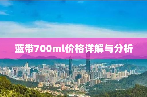 藍(lán)帶700ml價(jià)格詳解與分析