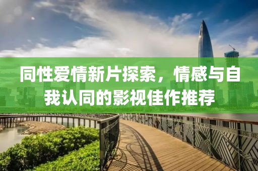 同性愛情新片探索，情感與自我認同的影視佳作推薦