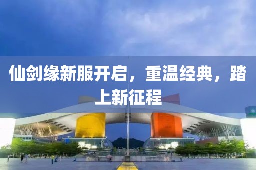 仙劍緣新服開啟，重溫經(jīng)典，踏上新征程