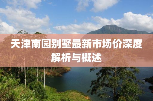 天津南園別墅最新市場(chǎng)價(jià)深度解析與概述