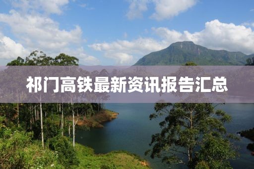 祁門高鐵最新資訊報(bào)告匯總