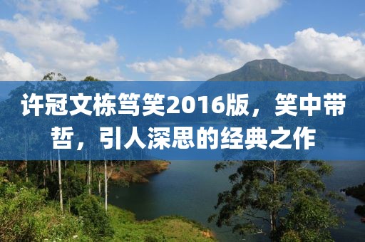 許冠文棟篤笑2016版，笑中帶哲，引人深思的經(jīng)典之作