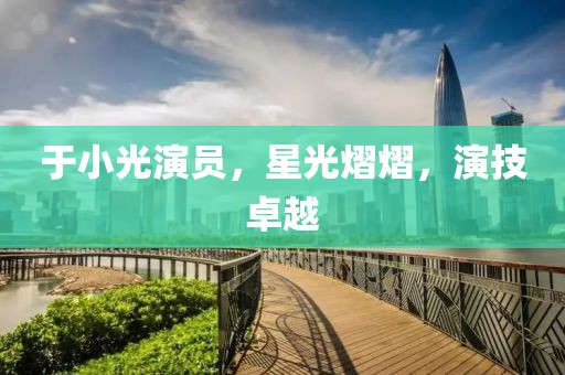 于小光演員，星光熠熠，演技卓越