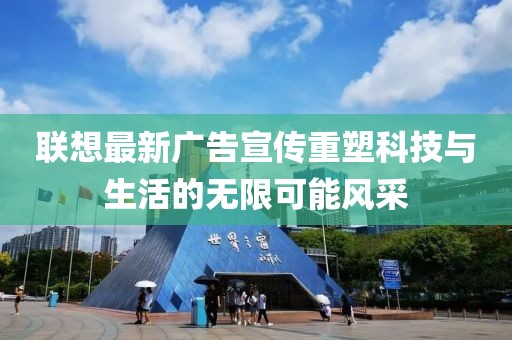 聯(lián)想最新廣告宣傳重塑科技與生活的無限可能風(fēng)采