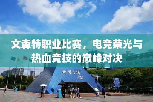文森特職業(yè)比賽，電競榮光與熱血競技的巔峰對決