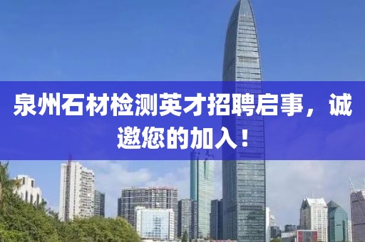 泉州石材檢測(cè)英才招聘啟事，誠(chéng)邀您的加入！