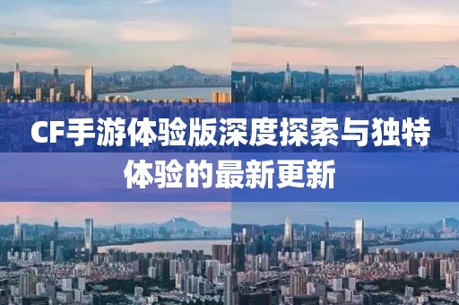 CF手游體驗版深度探索與獨特體驗的最新更新