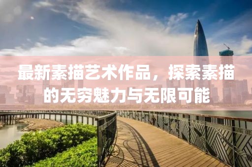 最新素描藝術(shù)作品，探索素描的無窮魅力與無限可能