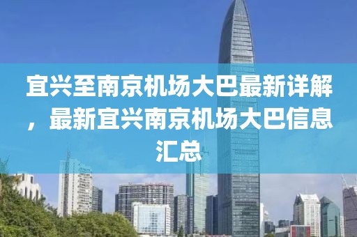 宜興至南京機場大巴最新詳解，最新宜興南京機場大巴信息匯總