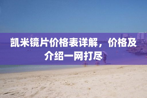 凱米鏡片價(jià)格表詳解，價(jià)格及介紹一網(wǎng)打盡
