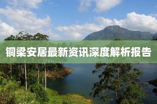 銅梁安居最新資訊深度解析報(bào)告