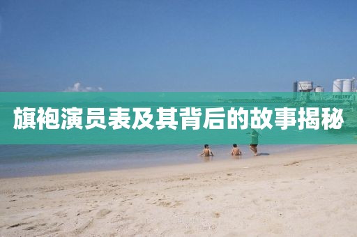 旗袍演員表及其背后的故事揭秘