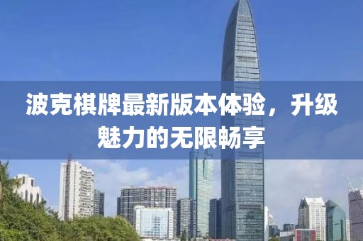 波克棋牌最新版本體驗(yàn)，升級(jí)魅力的無限暢享