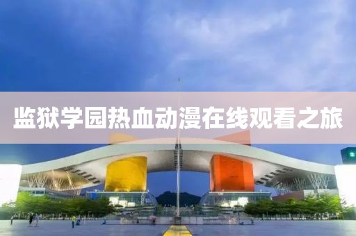 監(jiān)獄學園熱血動漫在線觀看之旅