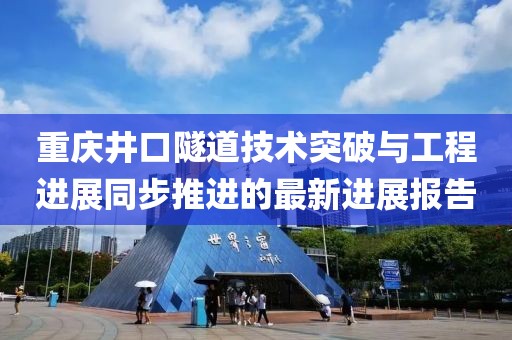 重慶井口隧道技術(shù)突破與工程進(jìn)展同步推進(jìn)的最新進(jìn)展報(bào)告
