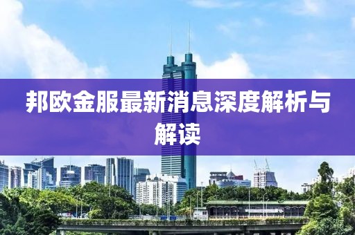 邦歐金服最新消息深度解析與解讀