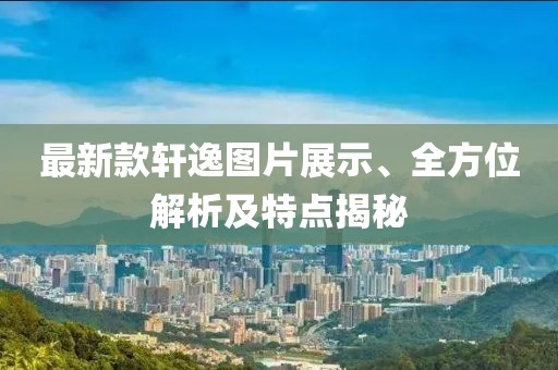 最新款軒逸圖片展示、全方位解析及特點揭秘