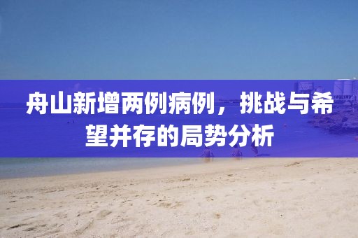 舟山新增兩例病例，挑戰(zhàn)與希望并存的局勢(shì)分析