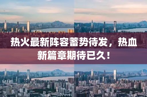 熱火最新陣容蓄勢待發(fā)，熱血新篇章期待已久！
