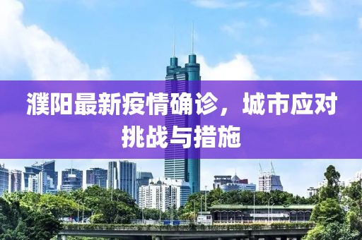 濮陽最新疫情確診，城市應(yīng)對挑戰(zhàn)與措施