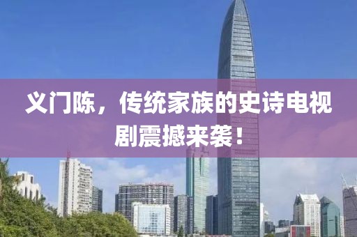 義門陳，傳統(tǒng)家族的史詩電視劇震撼來襲！