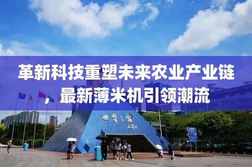 革新科技重塑未來(lái)農(nóng)業(yè)產(chǎn)業(yè)鏈，最新薄米機(jī)引領(lǐng)潮流