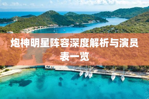 炮神明星陣容深度解析與演員表一覽