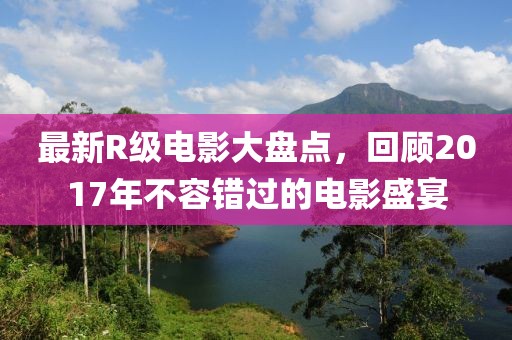 最新R級(jí)電影大盤點(diǎn)，回顧2017年不容錯(cuò)過(guò)的電影盛宴