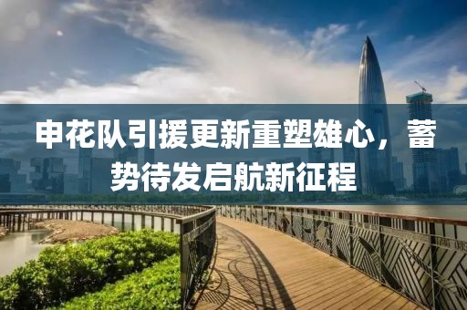 申花隊(duì)引援更新重塑雄心，蓄勢待發(fā)啟航新征程