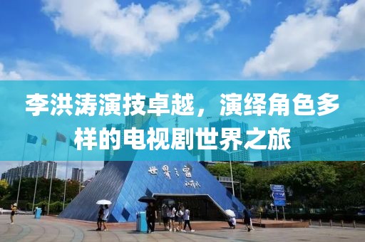 李洪濤演技卓越，演繹角色多樣的電視劇世界之旅
