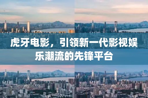 虎牙電影，引領(lǐng)新一代影視娛樂(lè)潮流的先鋒平臺(tái)