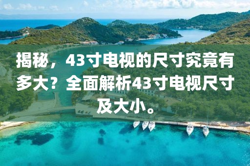 揭秘，43寸電視的尺寸究竟有多大？全面解析43寸電視尺寸及大小。
