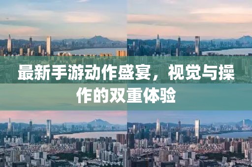 最新手游動(dòng)作盛宴，視覺與操作的雙重體驗(yàn)