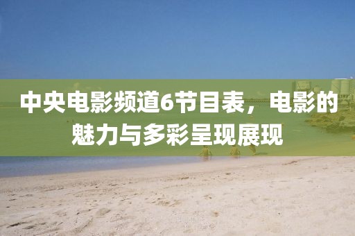 中央電影頻道6節(jié)目表，電影的魅力與多彩呈現(xiàn)展現(xiàn)
