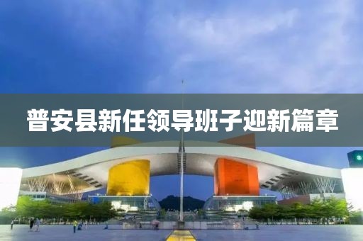普安縣新任領(lǐng)導(dǎo)班子迎新篇章