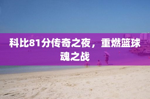科比81分傳奇之夜，重燃籃球魂之戰(zhàn)