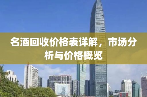 名酒回收價格表詳解，市場分析與價格概覽