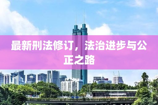 最新刑法修訂，法治進步與公正之路