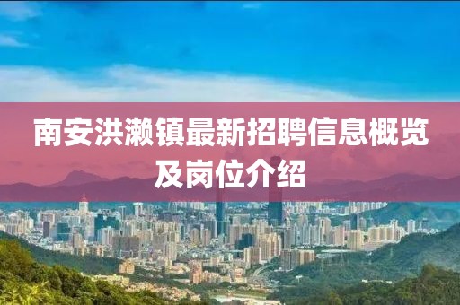 南安洪瀨鎮(zhèn)最新招聘信息概覽及崗位介紹