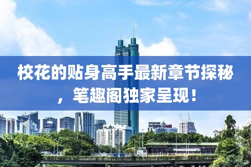 ?；ǖ馁N身高手最新章節(jié)探秘，筆趣閣獨(dú)家呈現(xiàn)！