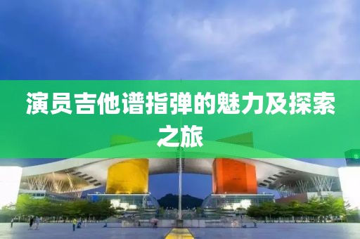 演員吉他譜指彈的魅力及探索之旅