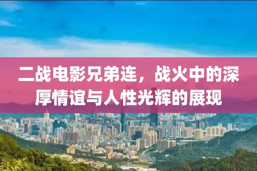 二戰(zhàn)電影兄弟連，戰(zhàn)火中的深厚情誼與人性光輝的展現(xiàn)