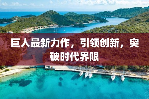 巨人最新力作，引領(lǐng)創(chuàng)新，突破時(shí)代界限